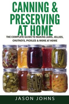 portada Canning & Preserving at Home - The Complete Guide To Making Jams, Jellies, Chutneys, Pickles & More at Home: A Complete Guide to Canning, Preserving a (in English)