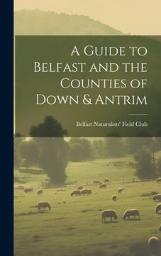 portada A Guide to Belfast and the Counties of Down & Antrim (en Inglés)