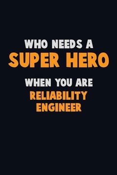 portada Who Need A SUPER HERO, When You Are Reliability Engineer: 6X9 Career Pride 120 pages Writing Notebooks (en Inglés)