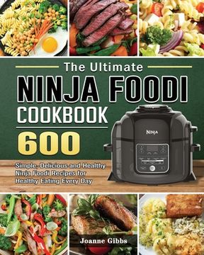 portada The Ultimate Ninja Foodi Cookbook: 600 Simple, Delicious and Healthy Ninja Foodi Recipes for Healthy Eating Every Day (en Inglés)