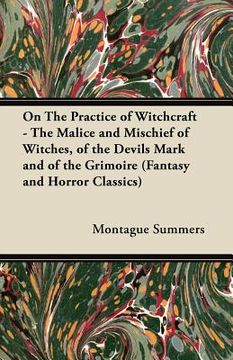 portada on the practice of witchcraft - the malice and mischief of witches, of the devils mark and of the grimoire (fantasy and horror classics) (in English)