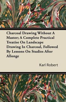 portada charcoal drawing without a master; a complete practical treatise on landscape drawing in charcoal, followed by lessons on studies after allonge (in English)