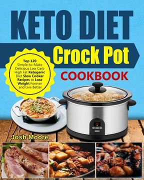 portada Keto Diet Crock Pot Cookbook: Top 120 Simple-To-Make Delicious Low Carb High Fat Ketogenic Diet Slow Cooker Recipes to Lose Weight Forever and Live (in English)