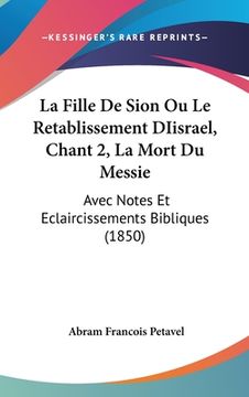 portada La Fille De Sion Ou Le Retablissement DIisrael, Chant 2, La Mort Du Messie: Avec Notes Et Eclaircissements Bibliques (1850) (en Francés)