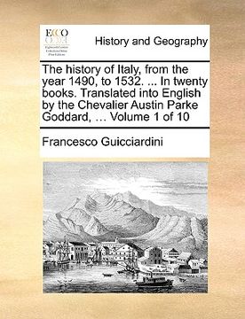 portada the history of italy, from the year 1490, to 1532. ... in twenty books. translated into english by the chevalier austin parke goddard, ... volume 1 of