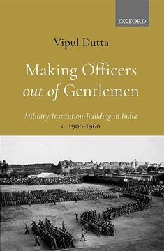 Making Officers out of Gentlemen: Military Institution-Building in India, c. 1900-1960 (en Inglés)