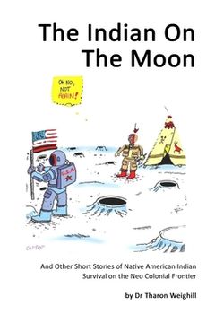 portada The Indian On The Moon: And Other Short Stories of Native American Indian Survival on the Neo Colonial Frontier (en Inglés)