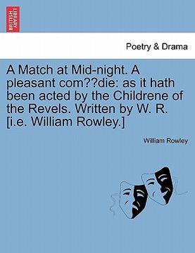 portada a match at mid-night. a pleasant com die: as it hath been acted by the childrene of the revels. written by w. r. [i.e. william rowley.] (en Inglés)