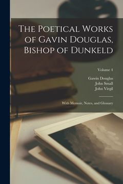 portada The Poetical Works of Gavin Douglas, Bishop of Dunkeld: With Memoir, Notes, and Glossary; Volume 4 (in English)