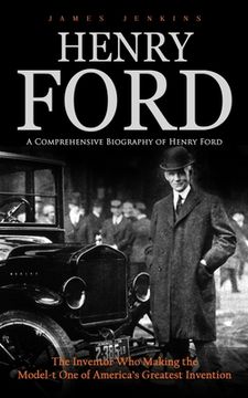 portada Henry Ford: A Comprehensive Biography of Henry Ford (The Inventor Who Making the Model-t One of America's Greatest Invention) (en Inglés)