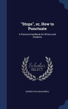 portada "Stops", or, How to Punctuate: A Practical Handbook for Writers and Students (in English)