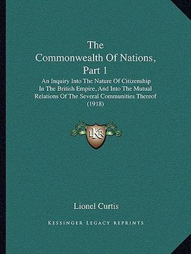portada the commonwealth of nations, part 1 the commonwealth of nations, part 1: an inquiry into the nature of citizenship in the british empan inquiry into t (in English)