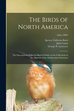 portada The Birds of North America: the Descriptions of Species Based Chiefly on the Collections in the Museum of the Smithsonian Institution; Atlas (1860 (en Inglés)