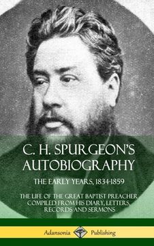 portada C. H. Spurgeon's Autobiography: The Early Years, 1834-1859, The Life of the Great Baptist Preacher Compiled from his diary, letters, records and sermo (in English)