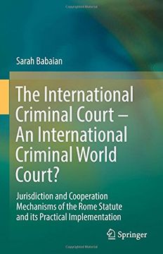 portada The International Criminal Court - An International Criminal World Court?: Jurisdiction and Cooperation Mechanisms of the Rome Statute and its Practical Implementation