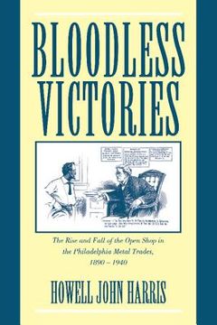 portada Bloodless Victories: The Rise and Fall of the Open Shop in the Philadelphia Metal Trades, 1890 1940 (en Inglés)