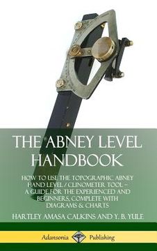 portada The Abney Level Handbook: How to Use the Topographic Abney Hand Level / Clinometer Tool - A Guide for the Experienced and Beginners, Complete wi (in English)