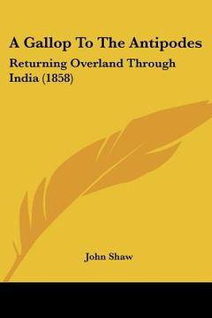 portada a gallop to the antipodes: returning overland through india (1858) (in English)