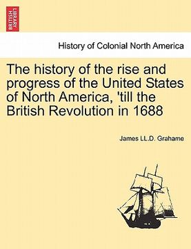 portada the history of the rise and progress of the united states of north america, 'till the british revolution in 1688 (en Inglés)
