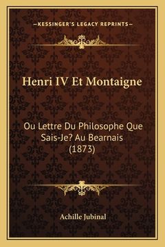 portada Henri IV Et Montaigne: Ou Lettre Du Philosophe Que Sais-Je? Au Bearnais (1873) (in French)