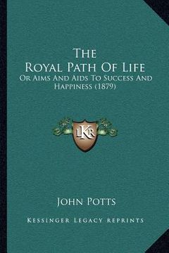 portada the royal path of life: or aims and aids to success and happiness (1879) (en Inglés)