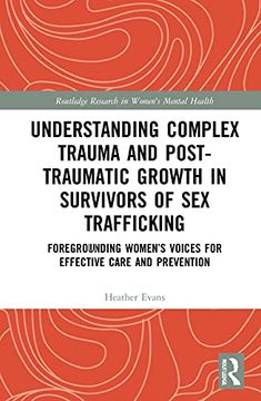 portada Understanding Complex Trauma and Post-Traumatic Growth in Survivors of sex Trafficking: Foregrounding Women’S Voices for Effective Care and Prevention (Routledge Research in Women's Mental Health) (in English)