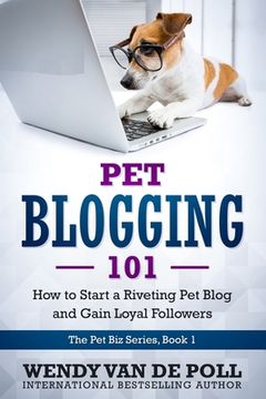 portada Pet Blogging 101: How to Start a Riveting Pet Blog and Gain Loyal Followers (en Inglés)