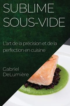 portada Sublime Sous-Vide: L'art de la précision et de la perfection en cuisine (en Francés)