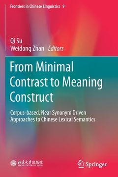 portada From Minimal Contrast to Meaning Construct: Corpus-Based, Near Synonym Driven Approaches to Chinese Lexical Semantics (en Inglés)