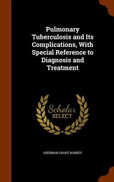 portada Pulmonary Tuberculosis and Its Complications, With Special Reference to Diagnosis and Treatment (en Inglés)