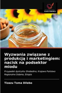 portada Wyzwania związane z produkcją i marketingiem: nacisk na podsektor miodu (en Polaco)