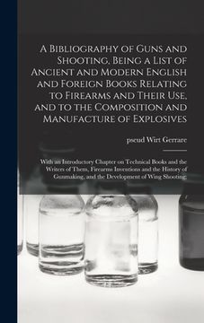 portada A Bibliography of Guns and Shooting, Being a List of Ancient and Modern English and Foreign Books Relating to Firearms and Their Use, and to the Compo