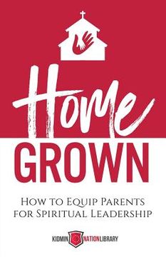 portada Home Grown: How to Equip Parents for Spiritual Leadership (en Inglés)