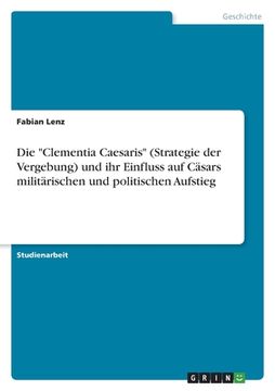 portada Die "Clementia Caesaris" (Strategie der Vergebung) und ihr Einfluss auf Cäsars militärischen und politischen Aufstieg (en Alemán)