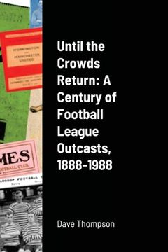 portada Until the Crowds Return: A Century of Football League Outcasts, 1888-1988 (en Inglés)