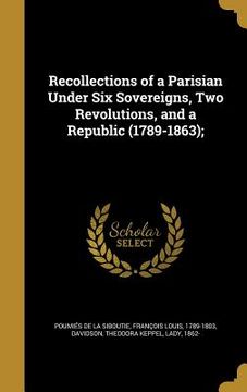 portada Recollections of a Parisian Under Six Sovereigns, Two Revolutions, and a Republic (1789-1863); (en Inglés)