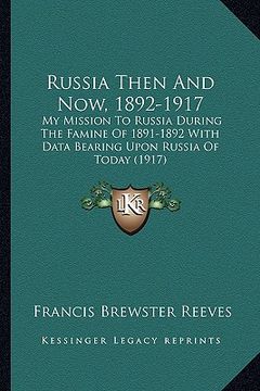 portada russia then and now, 1892-1917: my mission to russia during the famine of 1891-1892 with data bearing upon russia of today (1917)