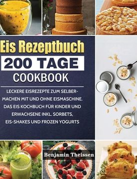 portada Eis Rezeptbuch: 200 Tage leckere Eisrezepte zum Selbermachen mit und ohne Eismaschine. Das Eis Kochbuch für Kinder und Erwachsene inkl (en Alemán)