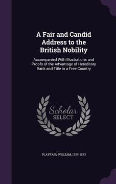 portada A Fair and Candid Address to the British Nobility: Accompanied With Illustrations and Proofs of the Advantage of Hereditary Rank and Title in a Free C (en Inglés)