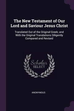 portada The New Testament of Our Lord and Saviour Jesus Christ: Translated Out of the Original Greek; and With the Original Translations Diligently Compared a (en Inglés)