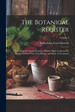 portada The Botanical Register: Consisting of Coloured Figures of Exotic Plants Cultivated in British Gardens With Their History and Mode of Treatment (in English)