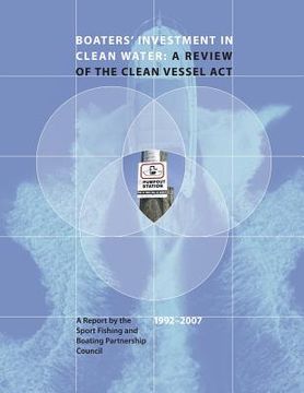 portada Boaters' Investment in Clean Water: A Review of the Clean Vessel Act: A Report by the Sport Fishing and Boating Partnership Council, 1992-2007