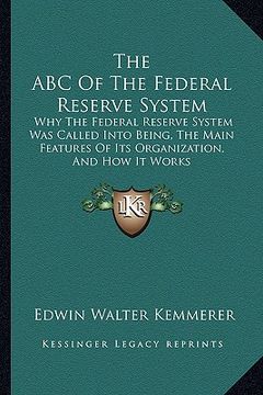 portada the abc of the federal reserve system: why the federal reserve system was called into being, the main features of its organization, and how it works