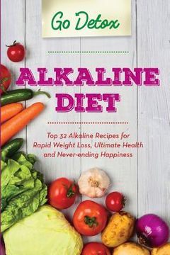 portada Alkaline Diet: Top 32 Alkaline Recipes for Rapid Weight Loss, Ultimate Health and Never-ending Happiness (en Inglés)