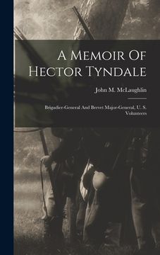 portada A Memoir Of Hector Tyndale: Brigadier-general And Brevet Major-general, U. S. Volunteers (en Inglés)