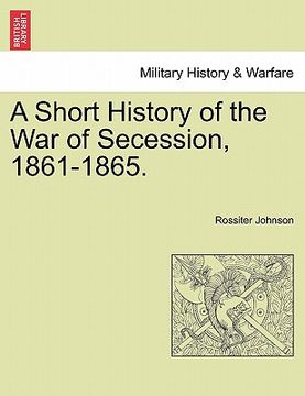 portada a short history of the war of secession, 1861-1865. (in English)