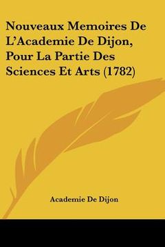 portada Nouveaux Memoires De L'Academie De Dijon, Pour La Partie Des Sciences Et Arts (1782) (en Francés)