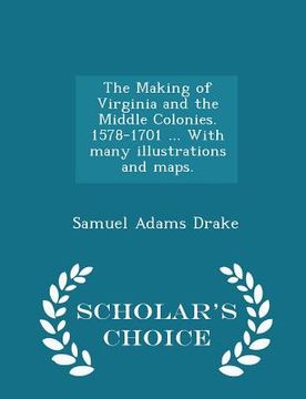 portada The Making of Virginia and the Middle Colonies. 1578-1701 ... with Many Illustrations and Maps. - Scholar's Choice Edition