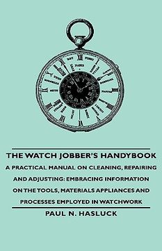 portada the watch jobber's handybook - a practical manual on cleaning, repairing and adjusting: embracing information on the tools, materials appliances and p (en Inglés)
