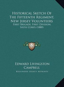 portada historical sketch of the fifteenth regiment, new jersey volunteers: first brigade, first division, sixth corps (1880)